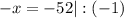 -x = -52 | : (-1)