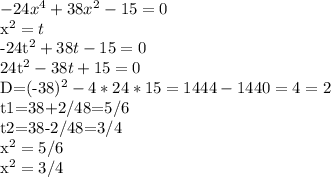 -24x^4+38x^2-15=0&#10;&#10;x^2=t&#10;&#10;-24t^2+38t-15=0&#10;&#10;24t^2-38t+15=0&#10;&#10;D=(-38)^2-4*24*15=1444-1440=4=2&#10;&#10;t1=38+2/48=5/6&#10;&#10;t2=38-2/48=3/4&#10;&#10;x^2=5/6&#10;&#10;x^2=3/4&#10;&#10;&#10;