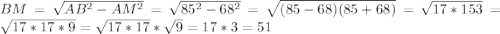 BM=\sqrt{AB^2-AM^2}=\sqrt{85^2-68^2}=\sqrt{(85-68)(85+68)}=\sqrt{17*153}=\sqrt{17*17*9}=\sqrt{17*17}*\sqrt{9}=17*3=51