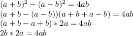 ( a+b)^2 - (a - b)^2 = 4ab \\&#10;(a+b-(a-b))(a+b+a-b) = 4ab \\&#10;(a+b-a+b)*2a = 4ab \\&#10;2b*2a = 4ab&#10;