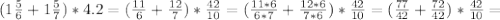 (1 \frac{5}{6} +1 \frac{5}{7})*4.2=( \frac{11}{6} + \frac{12}{7})* \frac{42}{10} = (\frac{11*6}{6*7} + \frac{12*6}{7*6})* \frac{42}{10} =( \frac{77}{42}+ \frac{72}{42})* \frac{42}{10}=&#10;&#10;