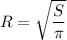 R = \sqrt{ \dfrac{S}{ \pi } }