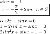 sinx = -1 \\ \boxed{ x = - \frac{ \pi }{2} + 2 \pi n , \ n \in Z} \\ \\ cos2x - sinx = 0 \\ 1 - 2sin^2x - sinx = 0 \\ 2sin^2x + sinx - 1 = 0 \\