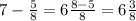 7- \frac{5}{8}=6 \frac{8-5}{8}=6 \frac{3}{8}