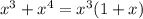 x^{3}+ x^{4} = x^{3} (1+x)