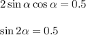 2\sin \alpha \cos \alpha =0.5\\ \\ \sin 2 \alpha =0.5