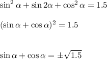 \sin^2 \alpha +\sin2 \alpha +\cos^2 \alpha =1.5\\ \\ (\sin \alpha +\cos \alpha )^2=1.5\\ \\ \\ \sin \alpha +\cos \alpha =\pm \sqrt{1.5}