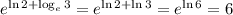 e^{\ln2+\log_{e}3}= e^{\ln2+\ln3}=e^{\ln6}=6