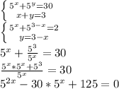 \left \{ {{ 5^{x}+5^y =30} \atop {x+y=3}} \right. \\ \left \{ {{5^{x}+5^{3-x}=2} \atop {y=3-x}} \right. \\ 5^x+ \frac{5^3}{5^x}=30 \\ \frac{5^x*5^x+5^3}{5^x}=30 \\ 5^{2x}-30*5^x+125=0