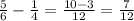 \frac{5}{6} - \frac{1}{4} = \frac{10-3}{12} = \frac{7}{12}