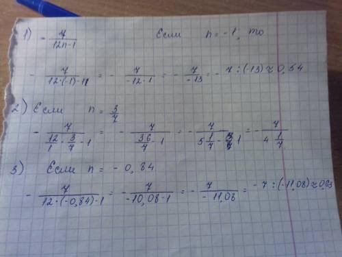 Решить, писать подробно буду - 7/12n-1, если n = - 1 ; n = 3/7; n = - 0,84 если что / это дробная то