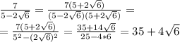 \frac{7}{5-2 \sqrt{6} }= \frac{7(5+2 \sqrt{6} )}{(5-2 \sqrt{6} )(5+2 \sqrt{6} )}= \\ = \frac{7(5+2 \sqrt{6} )}{5^2-(2 \sqrt{6} )^2}= \frac{35+14 \sqrt{6} }{25-4*6}=35+4 \sqrt{6}