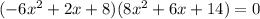 (-6x^2 + 2x + 8)(8x^2 + 6x + 14 )=0