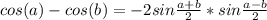 cos (a) - cos (b)=-2sin \frac{a+b}{2}*sin \frac{a-b}{2}