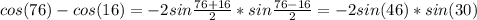 cos(76)-cos(16)=-2sin \frac{76+16}{2}*sin \frac{76-16}{2} =-2sin(46)*sin(30)