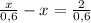 \frac{x}{0,6} - x = \frac{2}{0,6}