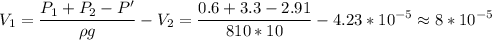 \displaystyle V_1=\frac{P_1+P_2-P'}{\rho g}-V_2=\frac{0.6+3.3-2.91}{810*10}-4.23*10^{-5}\approx 8*10^{-5}