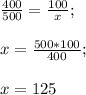 \frac{400}{500} =\frac{100}{x} ;\\\\x= \frac{500*100}{400} ;\\\\x= 125