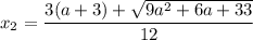 $x_2=\frac{3(a+3)+\sqrt{9a^2+6a+33} }{12}