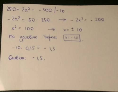 Хелп. вычислите 15% от отрицательного корня уравнения. 250-2х²= -500/-10 должно получиться -1,5