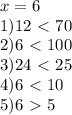 x=6\\1)12\ \textless \ 70\\2)6\ \textless \ 100\\3)24\ \textless \ 25\\4)6\ \textless \ 10\\5)6\ \textgreater \ 5