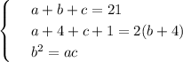 \begin{cases}&#10; & \text{ } a+b+c=21 \\ &#10; & \text{ } a+4+c+1=2(b+4) \\ &#10; & \text{ } b^2=ac &#10;\end{cases}