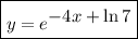 \boxed{y=e^\big{-4x+\ln 7}}