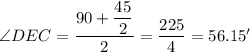 \angle DEC = \dfrac{90+\dfrac{45}{2}}{2 } = \dfrac{225}{4} = 56.15'&#10;