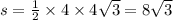 s = \frac{1}{2} \times 4 \times 4 \sqrt{3} = 8 \sqrt{ 3}