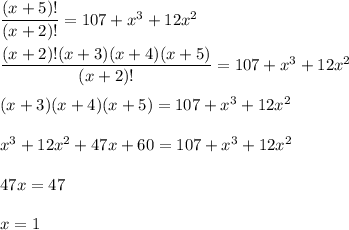 \dfrac{(x+5)!}{(x+2)!} =107+x^3+12x^2\\ \\ \dfrac{(x+2)!(x+3)(x+4)(x+5)}{(x+2)!} =107+x^3+12x^2\\ \\ (x+3)(x+4)(x+5)=107+x^3+12x^2\\ \\ x^3+12x^2+47x+60=107+x^3+12x^2\\ \\ 47x=47\\ \\ x=1