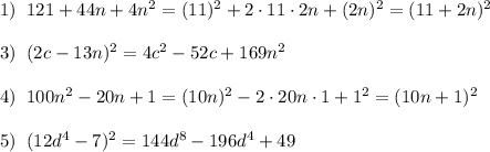 1)\; \; 121+44n+4n^2=(11)^2+2\cdot 11\cdot 2n+(2n)^2=(11+2n)^2\\\\3)\; \; (2c-13n)^2=4c^2-52c+169n^2\\\\4)\; \; 100n^2-20n+1=(10n)^2-2\cdot 20n\cdot 1+1^2=(10n+1)^2\\\\5)\; \; (12d^4-7)^2=144d^8-196d^4+49