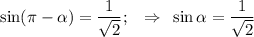 \sin( \pi - \alpha )= \dfrac{1}{ \sqrt{2} } ;\,\,\,\,\, \Rightarrow\,\,\, \sin \alpha =\dfrac{1}{ \sqrt{2} }