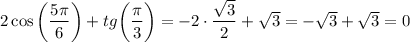 2\cos \bigg( \dfrac{5 \pi }{6} \bigg)+tg\bigg( \dfrac{\pi}{3} \bigg)=-2\cdot \dfrac{ \sqrt{3} }{2} + \sqrt{3} =-\sqrt{3} +\sqrt{3} =0