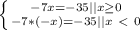 \left \{ {{-7x=-35||x\geq0} \atop {-7*(-x)=-35||x\ \textless \ 0}} \right.