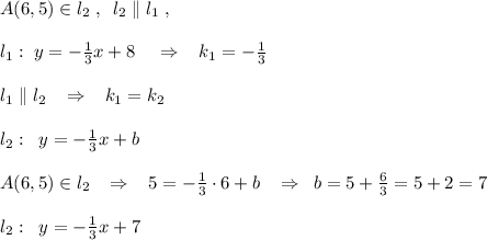 A(6,5)\in l_2\; ,\; \; l_2\parallel l_1\; ,\\\\l_1:\; y=-\frac{1}{3}x+8\; \; \; \; \Rightarrow \; \; \; k_1=-\frac{1}{3}\\\\l_1\parallel l_2\; \; \; \Rightarrow \; \; \; k_1=k_2\\\\l_2:\; \; y=-\frac{1}{3}x+b\\\\A(6,5)\in l_2\; \; \; \Rightarrow \; \; \; 5=-\frac{1}{3}\cdot 6+b\; \; \; \Rightarrow \; \; b=5+\frac{6}{3}=5+2=7\\\\l_2:\; \; y=-\frac{1}{3}x+7