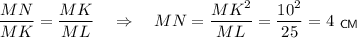 \dfrac{MN}{MK}=\dfrac{MK}{ML}~~~\Rightarrow~~~MN=\dfrac{MK^2}{ML}=\dfrac{10^2}{25}=4~_{\sf CM}