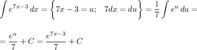 \displaystyle \int\limits {e^{7x-3}} \, dx =\bigg\{7x-3=u;\,\,\,\,\, 7dx=du\bigg\}= \frac{1}{7} \int\limits {e^u} \, du = \\ \\ \\ =\frac{e^u}{7} +C= \frac{e^{7x-3}}{7} +C