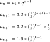 a_n=a_1*q^{n-1} \\ \\ a_{k+1}=3.2*( \frac{1}{2}) ^{(k+1)-1} \\ \\ a_{k+1}=3.2*( \frac{1}{2}) ^{k-1} * \frac{1}{2} \\ \\ a_{k+1}=1.6*( \frac{1}{2}) ^{k-1}