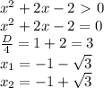 x^2+2x-2\ \textgreater \ 0 \\ x^2+2x-2=0 \\ \frac{D}{4}=1+2=3 \\ x_1=-1- \sqrt{3} \\ x_2=-1+ \sqrt{3}