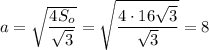 a= \sqrt{ \dfrac{4S_o}{ \sqrt{3} } } = \sqrt{ \dfrac{4\cdot 16 \sqrt{3} }{ \sqrt{3} } } =8