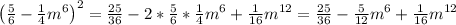 \left( \frac{5}{6}- \frac{1}{4}m^6\right)^2= \frac{25}{36}-2* \frac{5}{6}* \frac{1}{4}m^6 + \frac{1}{16}m^{12}= \frac{25}{36}-\frac{5}{12}m^6 + \frac{1}{16}m^{12}