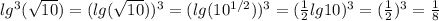 lg^3( \sqrt{10} )=(lg( \sqrt{10}))^3=(lg( 10^{1/2}))^3= (\frac{1}{2}lg10)^3 =(\frac{1}{2})^3=\frac{1}{8}