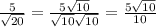 \frac{5}{ \sqrt{20} } = \frac{5 \sqrt{10} }{ \sqrt{10} \sqrt{10} } = \frac{5 \sqrt{10} }{10}