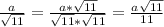 \frac{a}{ \sqrt{11} }= \frac{a* \sqrt{11} }{ \sqrt{11} * \sqrt{11} } = \frac{a \sqrt{11} }{11}