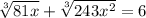 \sqrt[3]{81x}+ \sqrt[3]{243x^2 }=6