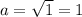 a= \sqrt{1} =1