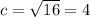 c= \sqrt{16} =4