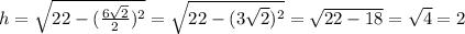 h=\sqrt{22-(\frac{6\sqrt2}{2})^2}=\sqrt{22-(3\sqrt2)^2}=\sqrt{22-18}=\sqrt4=2