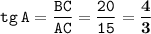 \displaystyle \tt tg\:A=\frac{BC}{AC}=\frac{20}{15}=\bold{\frac{4}{3}}