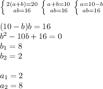 \left \{ {{2(a+b)=20 \atop {ab=16}} \right. \left \{ {{a+b=10 \atop {ab=16}} \right. \left \{ {{a=10-b \atop {ab=16}} \right. \\ \\ (10-b)b=16 \\ b^2-10b+16=0&#10; \\ b_1=8 \\ b_2=2 \\ \\ a_1=2 \\ a_2=8